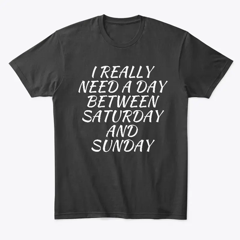 I Really Need A Day Between Sat & Sun